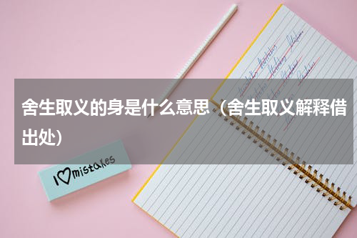 舍生取义的身是什么意思（舍生取义解释借出处）