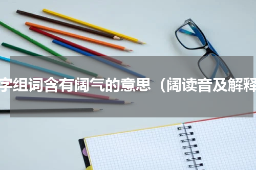阔字组词含有阔气的意思（阔读音及解释）