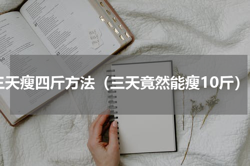 三天瘦四斤方法（三天竟然能瘦10斤）
