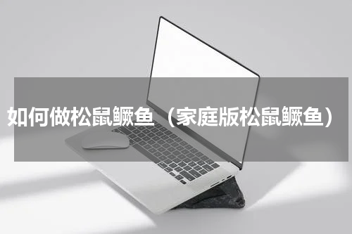 如何做松鼠鳜鱼（家庭版松鼠鳜鱼）