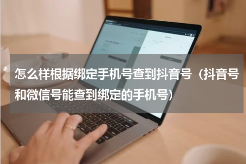 怎么样根据绑定手机号查到抖音号（抖音号和微信号能查到绑定的手机号）