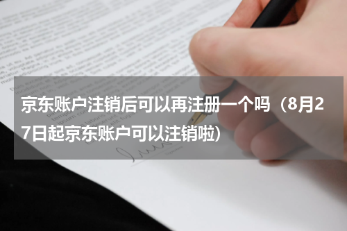 京东账户注销后可以再注册一个吗（8月27日起京东账户可以注销啦）