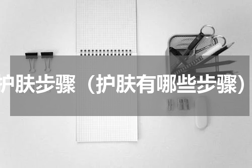 护肤步骤（护肤有哪些步骤）
