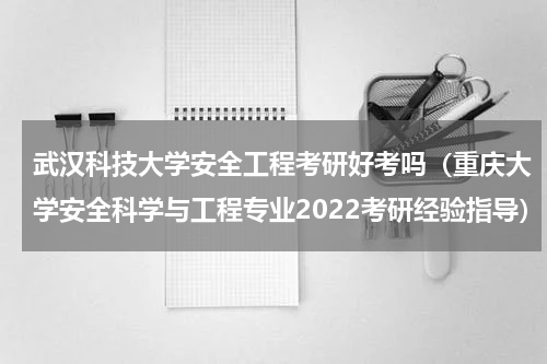 武汉科技大学安全工程考研好考吗（重庆大学安全科学与工程专业2022考研经验指导）