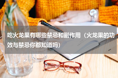 吃火龙果有哪些禁忌和副作用（火龙果的功效与禁忌你都知道吗）