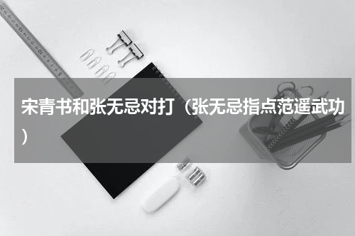 宋青书和张无忌对打（张无忌指点范遥武功）