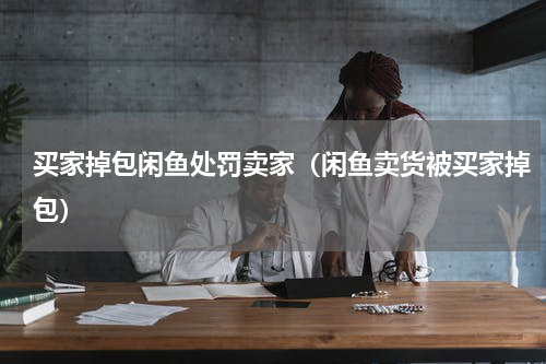 买家掉包闲鱼处罚卖家（闲鱼卖货被买家掉包）