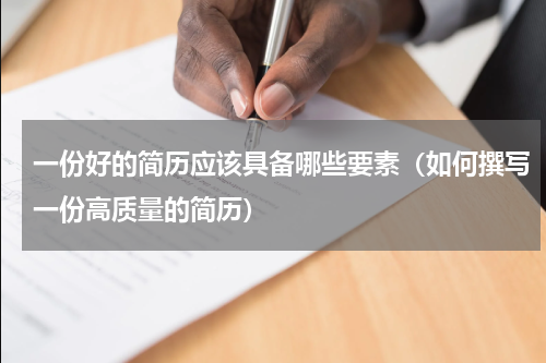 一份好的简历应该具备哪些要素（如何撰写一份高质量的简历）