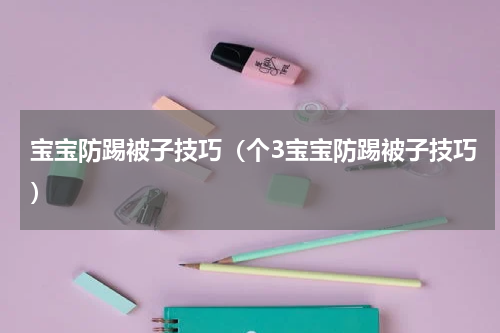 宝宝防踢被子技巧（个3宝宝防踢被子技巧）
