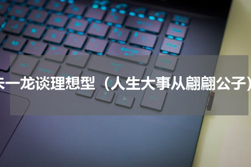 朱一龙谈理想型（人生大事从翩翩公子）