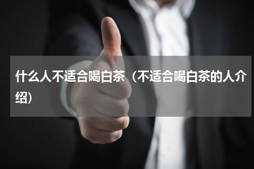什么人不适合喝白茶（不适合喝白茶的人介绍）