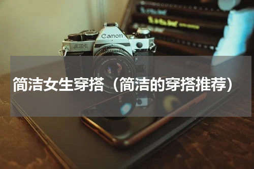 简洁女生穿搭（简洁的穿搭推荐）