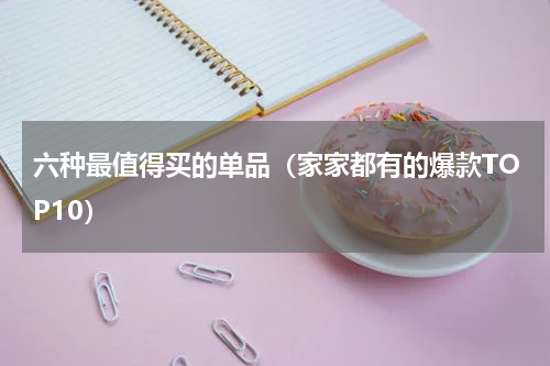 六种最值得买的单品（家家都有的爆款TOP10）