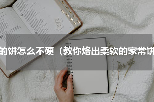 烙的饼怎么不硬（教你烙出柔软的家常饼）