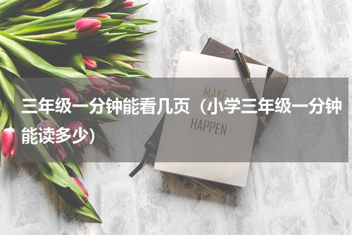 三年级一分钟能看几页（小学三年级一分钟能读多少）