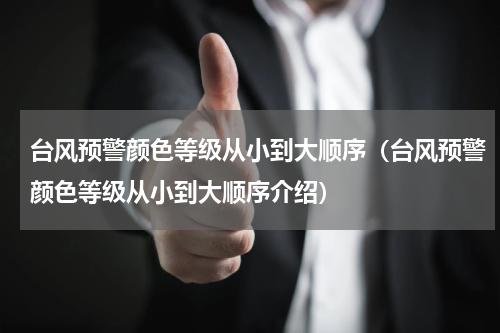 台风预警颜色等级从小到大顺序（台风预警颜色等级从小到大顺序介绍）