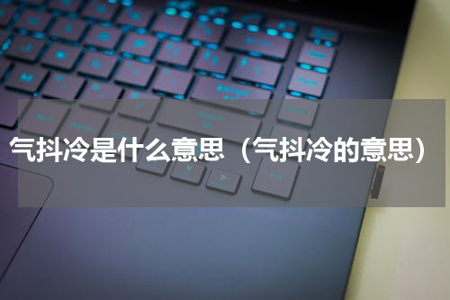 气抖冷是什么意思（气抖冷的意思）
