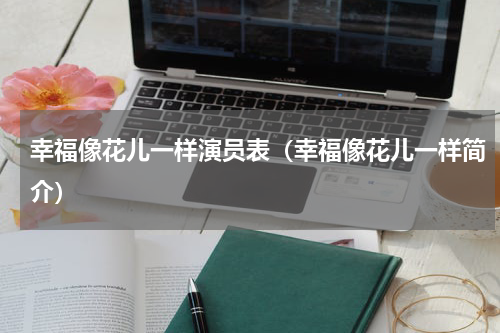 幸福像花儿一样演员表（幸福像花儿一样简介）