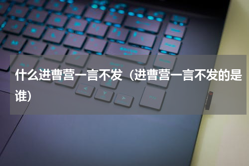 什么进曹营一言不发（进曹营一言不发的是谁）