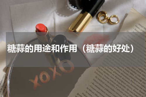 糖蒜的用途和作用（糖蒜的好处）