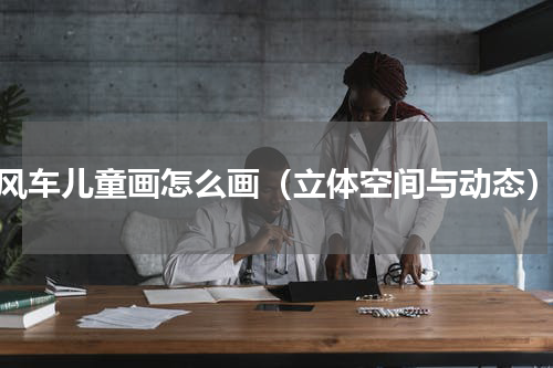 风车儿童画怎么画（立体空间与动态）