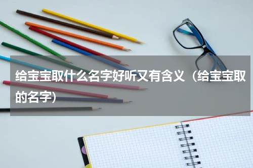 给宝宝取什么名字好听又有含义（给宝宝取的名字）