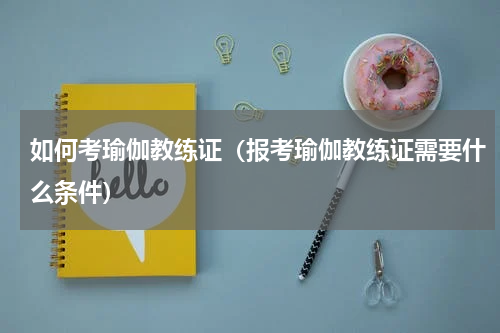如何考瑜伽教练证（报考瑜伽教练证需要什么条件）