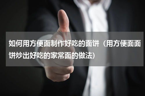 如何用方便面制作好吃的面饼（用方便面面饼炒出好吃的家常面的做法）