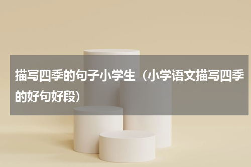描写四季的句子小学生（小学语文描写四季的好句好段）