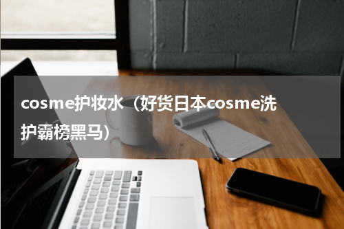 cosme护妆水（好货日本cosme洗护霸榜黑马）