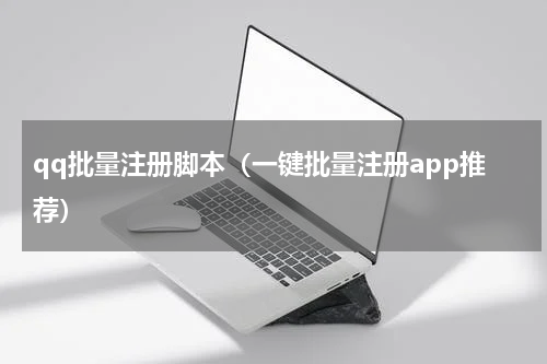 qq批量注册脚本（一键批量注册app推荐）