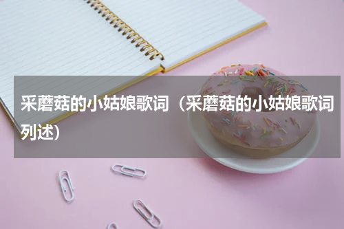 采蘑菇的小姑娘歌词（采蘑菇的小姑娘歌词列述）