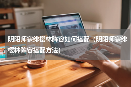 阴阳师寒绯樱林阵容如何搭配（阴阳师寒绯樱林阵容搭配方法）