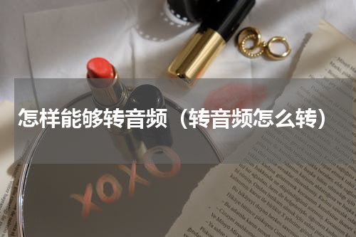 怎样能够转音频（转音频怎么转）