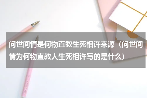 问世间情是何物直教生死相许来源（问世间情为何物直教人生死相许写的是什么）