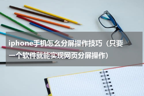 iphone手机怎么分屏操作技巧（只要一个软件就能实现网页分屏操作）