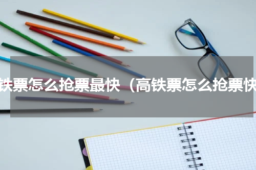 高铁票怎么抢票最快（高铁票怎么抢票快）