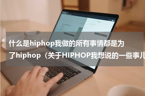 什么是hiphop我做的所有事情都是为了hiphop（关于HIPHOP我想说的一些事儿）