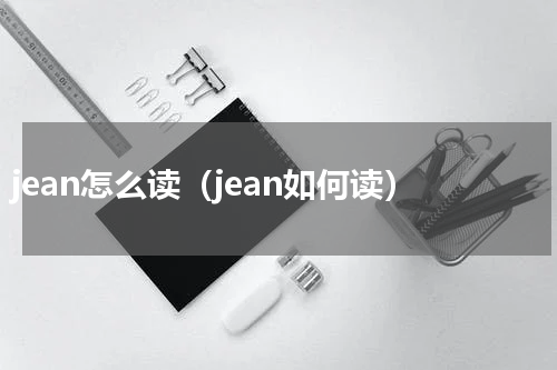 jean怎么读（jean如何读）