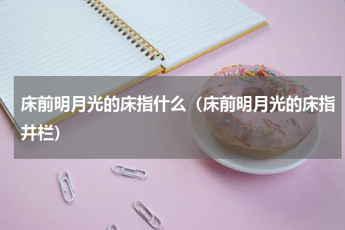 床前明月光的床指什么（床前明月光的床指井栏）