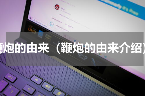 鞭炮的由来（鞭炮的由来介绍）
