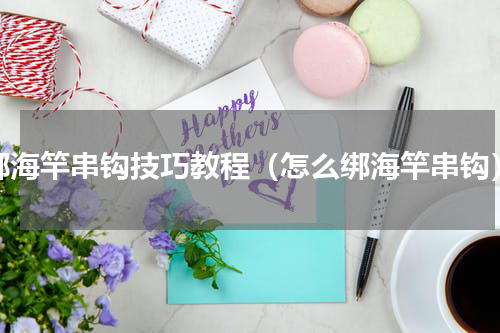 绑海竿串钩技巧教程（怎么绑海竿串钩）