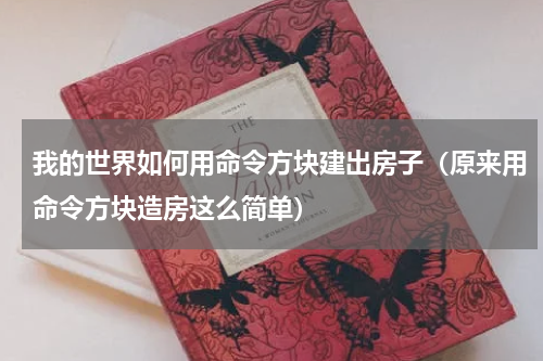 我的世界如何用命令方块建出房子（原来用命令方块造房这么简单）