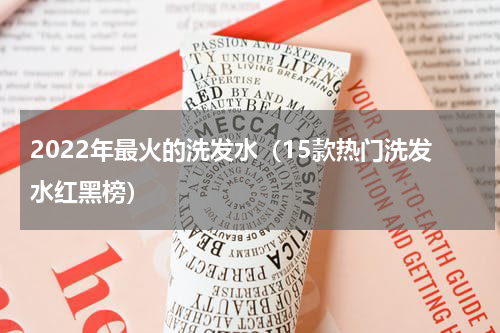 2022年最火的洗发水（15款热门洗发水红黑榜）