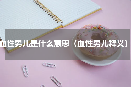 血性男儿是什么意思（血性男儿释义）