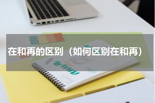 在和再的区别（如何区别在和再）