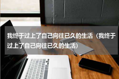 我终于过上了自己向往已久的生活（我终于过上了自己向往已久的生活）