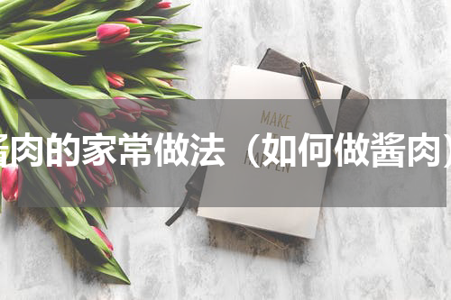 酱肉的家常做法（如何做酱肉）