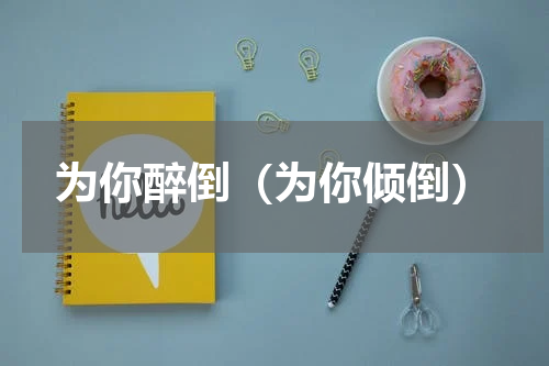 为你醉倒（为你倾倒）