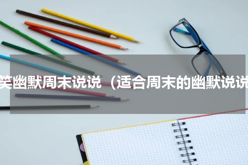 搞笑幽默周末说说（适合周末的幽默说说）